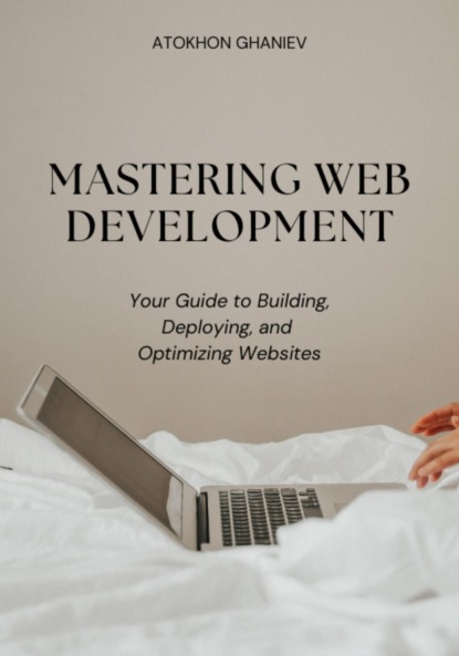 Ghaniev Atokhon: Mastering Web Development: Your Guide to Building, Deploying, and Optimizing Websites