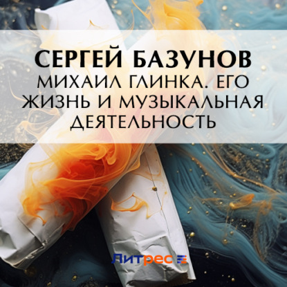 Александрович Сергей Базунов: Михаил Глинка. Его жизнь и музыкальная деятельность