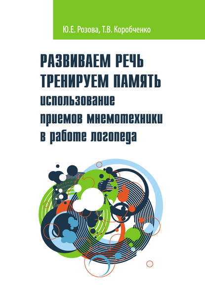 В. Т. Коробченко: Развиваем речь. Тренируем память. Использование приемов мнемотехники в работе логопеда