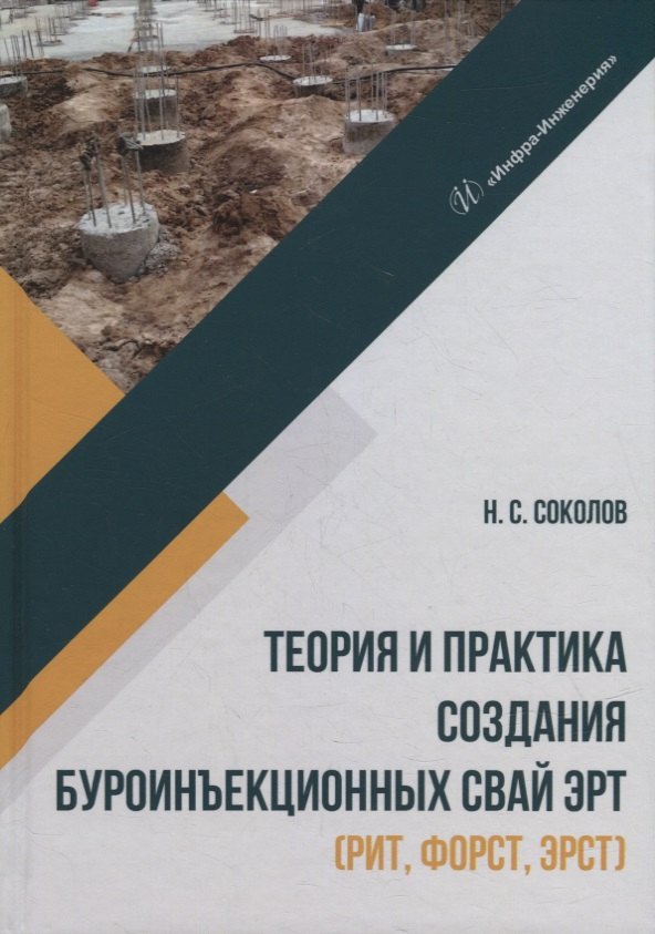 Сергеевич Соколов Борис: Теория и практика создания буроинъекционных свай ЭРТ (РИТ, ФОРСТ, ЭРСТ): монография