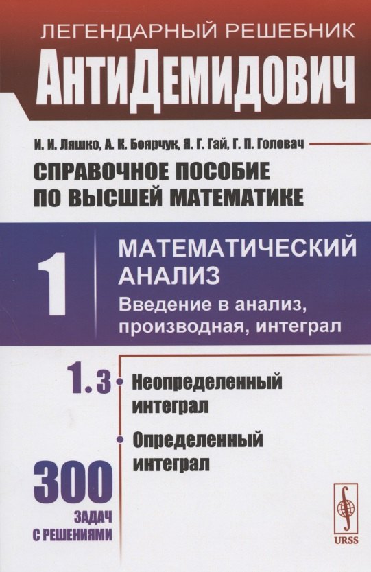 Ляшко Иван Иванович: Справочное пособие по высшей математике. Том 1. Математический анализ: введение в анализ, производная, интеграл. Часть 3. Неопределенный интеграл, определенный интеграл