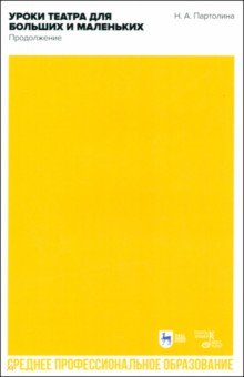 Партолина Наталья Александровна: Уроки театра для больших и маленьких. Продолжение. Учебное пособие для СПО