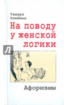 Клейман Тамара: На поводу у женской логики: Афоризмы
