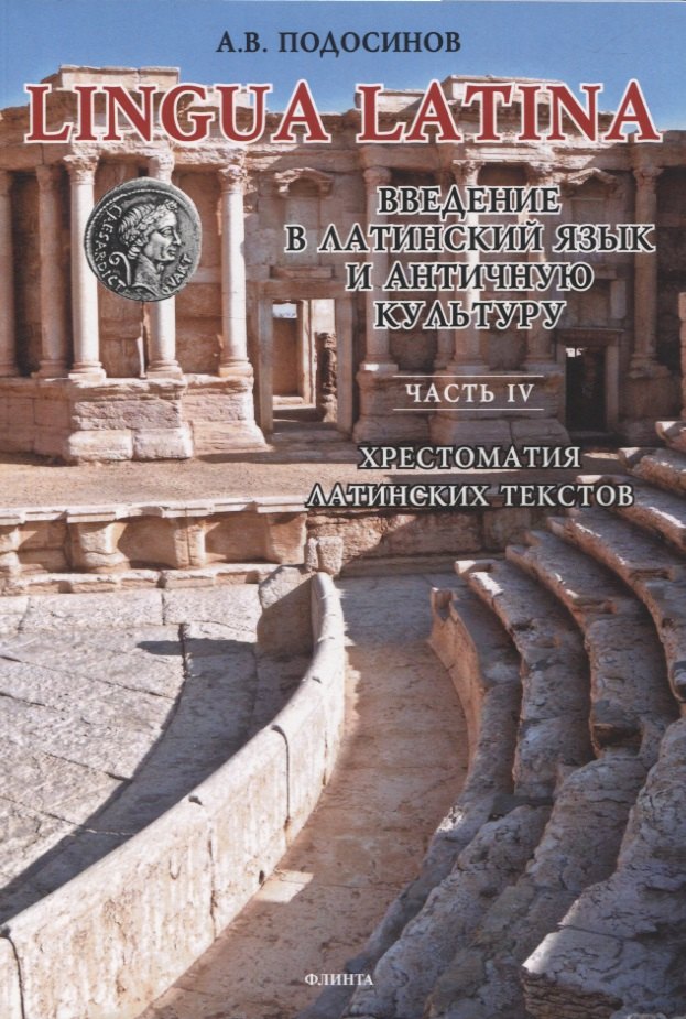 Подосинов Александр Васильевич: LINGUA LATINA. Введение в латинский язык и античную культуру. Часть IV. Хрестоматия латинских текстов