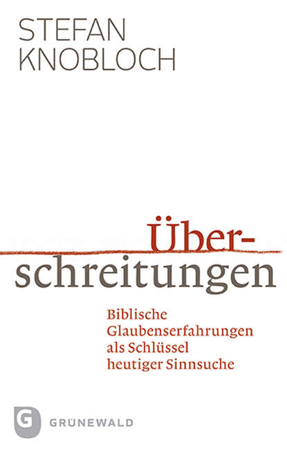 Überschreitungen - Biblische Glaubenserfahrungen als Schlüssel heutiger Sinnsuche