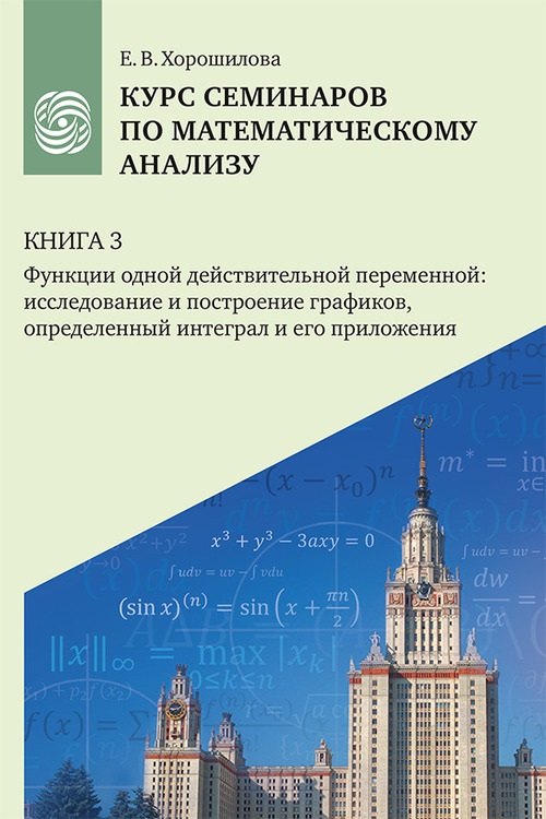 Хорошилова Елена Владимировна: Курс семинаров по математическому анализу (самоучитель). Книга 3. Функции одной действительной переменной: исследование и построение графиков, определенный интеграл и его приложения