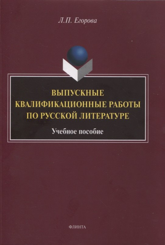 Петровна Егорова Людмила: Выпускные квалификационные работы по русской литературе : учебное пособие
