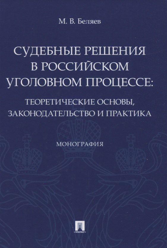 В. Беляев Д.: Судебные решения в российском уголовном процессе: теоретические основы, законодательство и практика. Монография