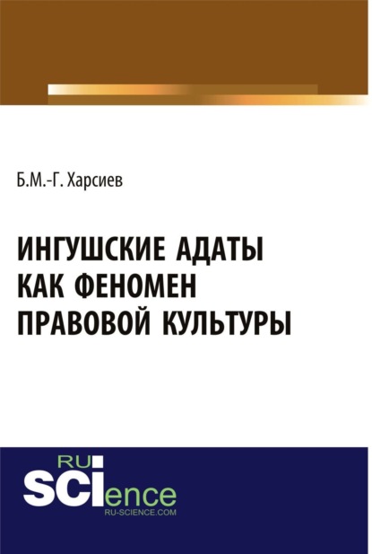Магомет-Гиреевич Борис Харсиев: Ингушские адаты как феномен правовой культуры. (Аспирантура, Бакалавриат, Магистратура, Специалитет). Монография.