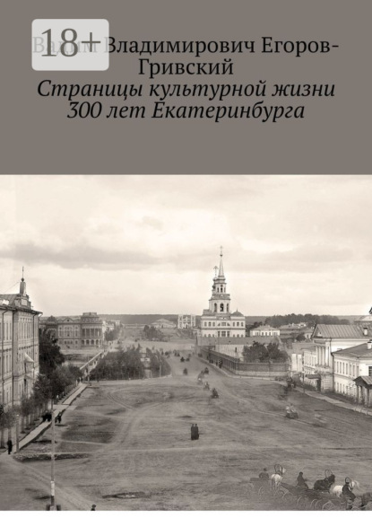 Владимирович Вадим Егоров-Гривский: Страницы культурной жизни 300 лет Екатеринбурга