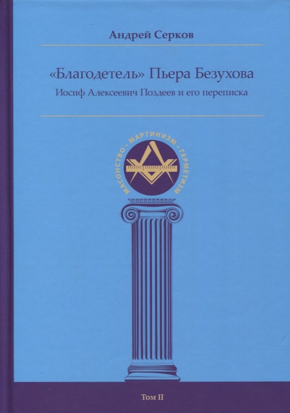 Иванович Серков Андрей: &quot;Благодетель&quot; Пьера Безухова, Иосиф Алексеевич Поздеев и его переписка Том II