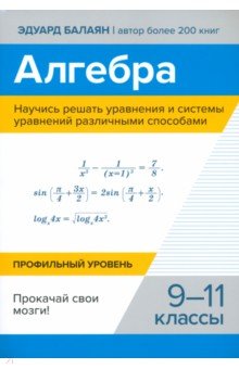 Балаян Эдуард Николаевич: Алгебра. Научись решать уравнения и системы уравнений различными способами. 9-11 классы