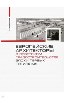 Конышева Евгения Владимировна: Европейские архитекторы в советском градостроительстве эпохи первых пятилеток. Документы и материалы