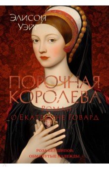 Уэйр Элисон: Порочная королева. Роман о Екатерине Говард