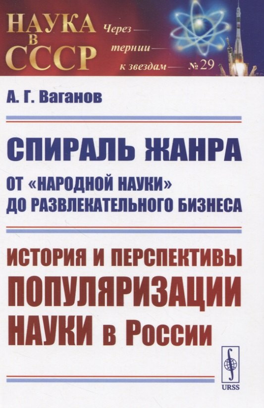 Ваганов Андрей Геннадьевич: Спираль жанра: От "народной науки" до развлекательного бизнеса. История и перспективы популяризации науки в России