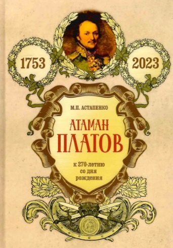 Астапенко Михаил Павлович: Атаман Платов. К 270-летию со дня рождения (1753-2023)