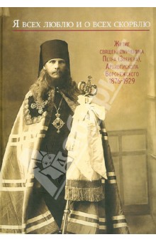 Я всех люблю и о всех скорблю. Житие священномученика Петра (Зверева),архиеп. Воронежского.1876-1929
