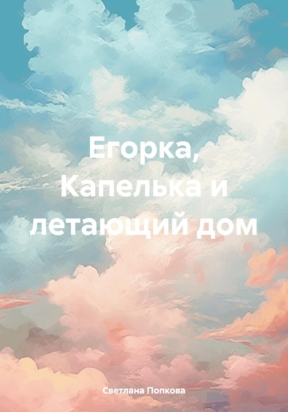 Валерьевна Светлана Попкова: Егорка, Капелька и летающий дом