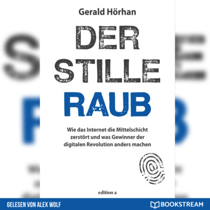 Hörhan Gerald: Der stille Raub - Wie das Internet die Mittelschicht zerstört und was Gewinner der digitalen Revolution anders machen (Ungekürzt)