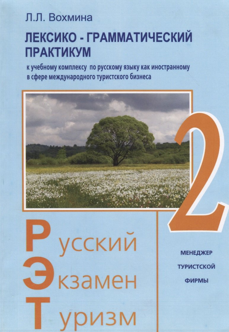 Леонидовна Вохмина Лилия: Русский - Экзамен - Туризм. РЭТ-2. Лексико-грамматический практикум к Учебному комплексу по русскому языку как иностранному в сфере международного туристического бизнеса