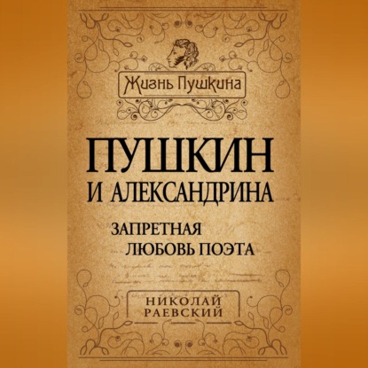 Алексеевич Николай Раевский: Пушкин и Александрина. Запретная любовь поэта