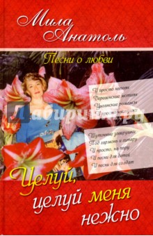 Анатоль Мила: Целуй, целуй меня нежно. Песни о любви