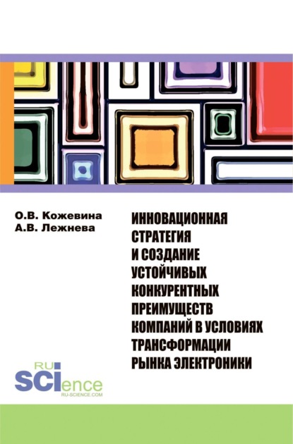 Владимировна Ольга Кожевина: Инновационная стратегия и создание устойчивых конкурентных преимуществ компаний в условиях трансформации рынка электроники. (Бакалавриат, Магистратура). Монография.