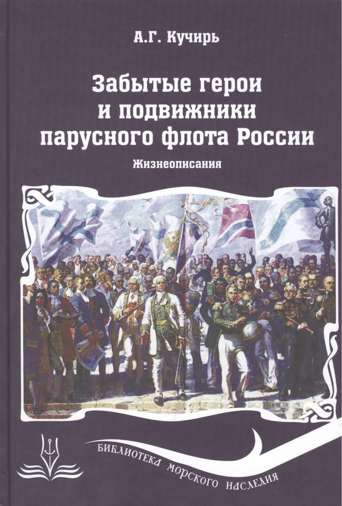 Кучирь Анатолий Георгиевич: Забытые герои и подвижники парусного флота России. Жизнеописания