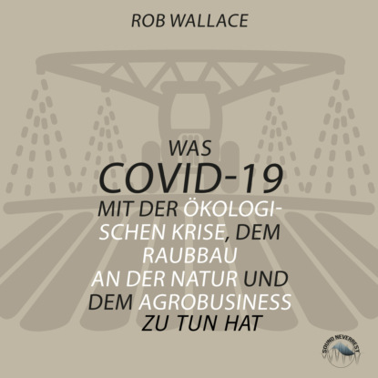Rob Wallace: Was COVID-19 mit der ökologischen Krise, dem Raubbau an der Natur und dem Agrobusiness zu tun hat (Ungekürzt)