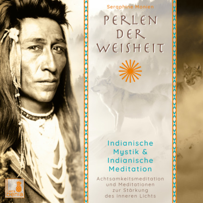 Monien Seraphine: Perlen der Weisheit - Indianische Mystik & Indianische Meditation - Achtsamkeitsmeditation und Meditationen zur Stärkung des inneren Lichts (Ungekürzt)