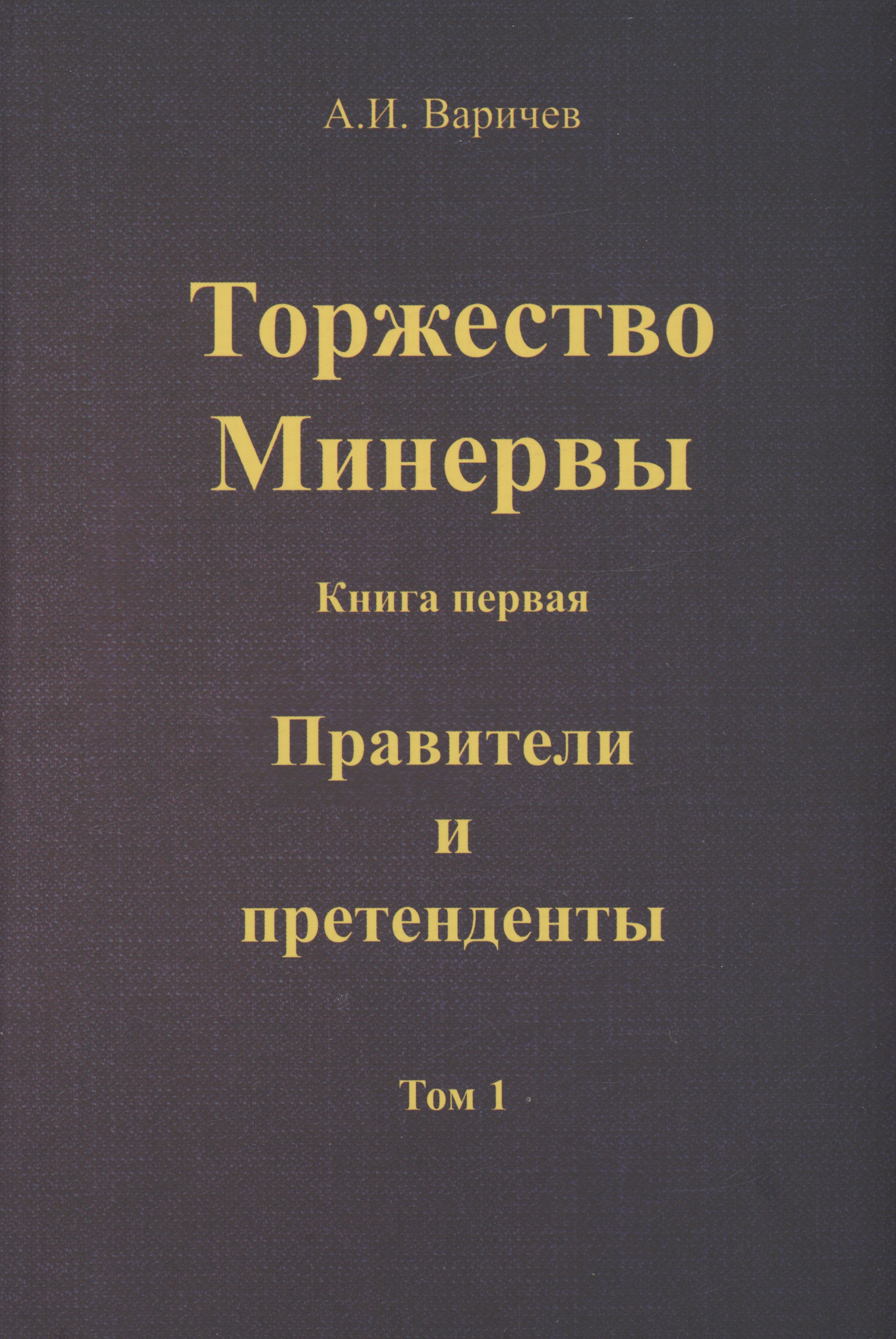 Игоревич Варичев Алексей: Торжество Минервы. Книга 1. Правители и претенденты. Том 1