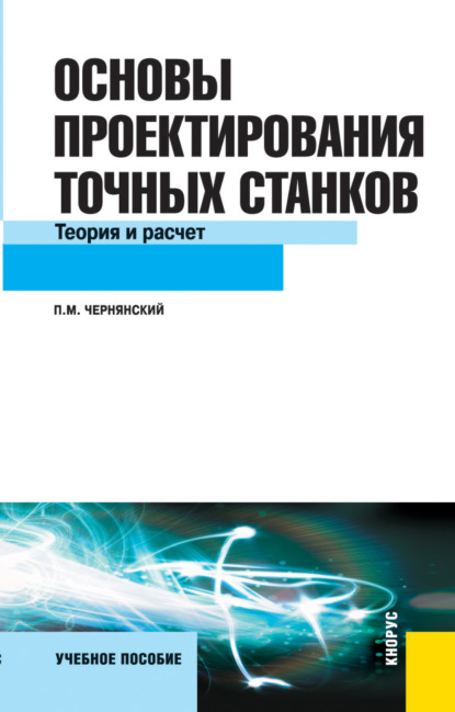 Михайлович Петр Чернянский: Основы проектирования точных станков. Теория и расчет. (Бакалавриат, Магистратура). Учебное пособие.