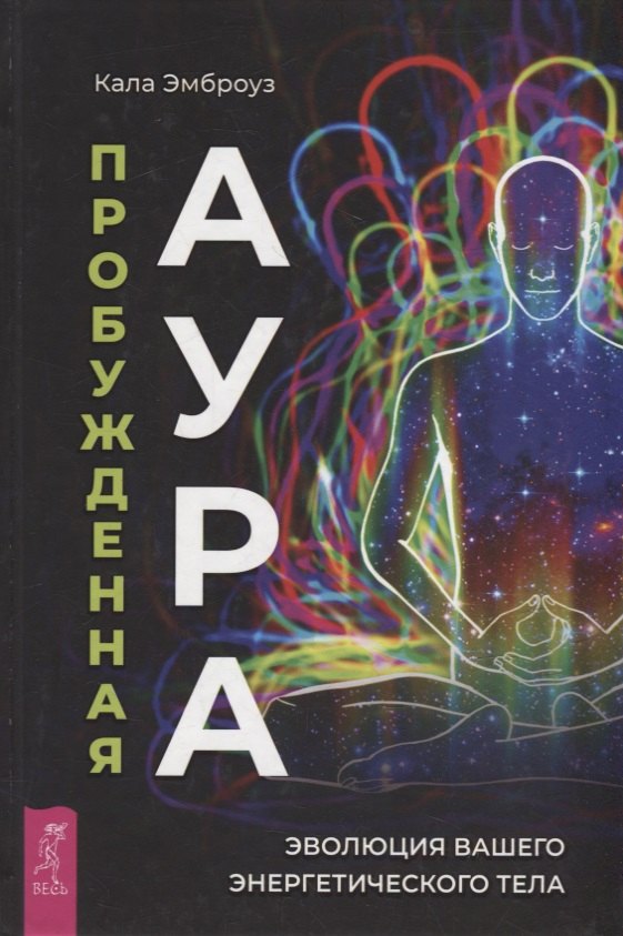 Кала Эмброуз: Пробужденная аура: эволюция вашего энергетического тела