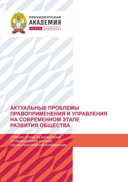 статей Сборник: Актуальные проблемы правоприменения и управления на современном этапе развития общества. По материалам VI Национальной заочной научно-практической конференции (г. Ставрополь, 21 декабря 2023 г).