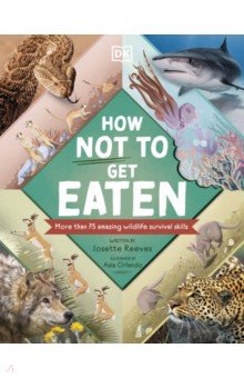 Reeves Josette: How Not to Get Eaten. More than 75 Incredible Animal Defenses