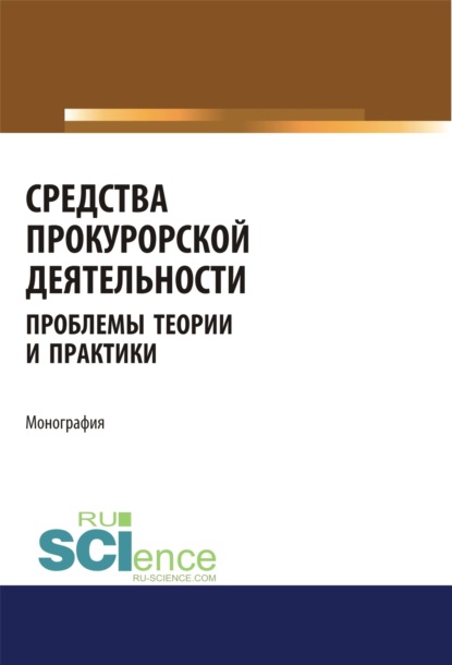 Николаевна Ольга Коршунова: Средства прокурорской деятельности. Проблемы теории и практики. (Адъюнктура, Аспирантура, Бакалавриат, Магистратура, Специалитет). Монография.
