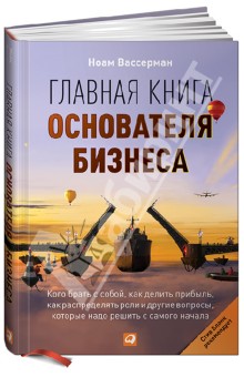 Вассерман Ноам: Главная книга основателя бизнеса: Кого брать с собой, как делить прибыль, как распределять роли...