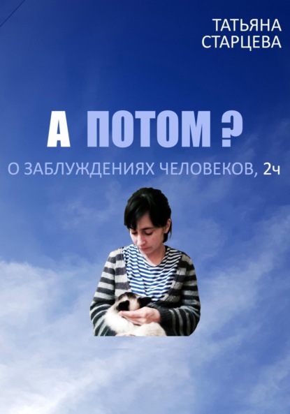 Владимировна Татьяна Старцева: А ПОТОМ? О заблуждениях человеков, 2 ч.