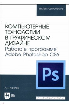 Фролов Александр Иванович: Компьютерные технологии в графическом дизайне. Работа в программе Adobe Photoshop CS6
