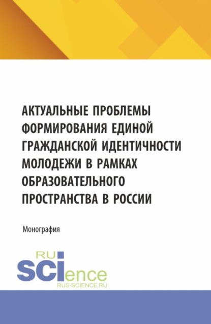 Валерьевна Наталья Косолапова: Актуальные проблемы формирования единой гражданской идентичности молодежи в рамках образовательного пространства в России. (Аспирантура, Магистратура). Монография.