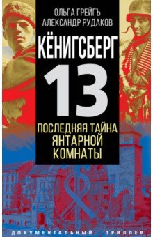 Грейгъ Ольга Ивановна: Кёнигсберг-13, или Последняя тайна янтарной комнаты