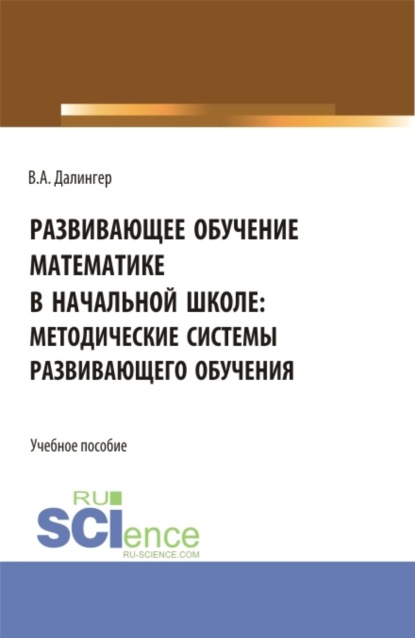 Алексеевич Виктор Далингер: Развивающее обучение математике в начальной школе: методические системы развивающего обучения. (Бакалавриат, Магистратура). Учебное пособие.