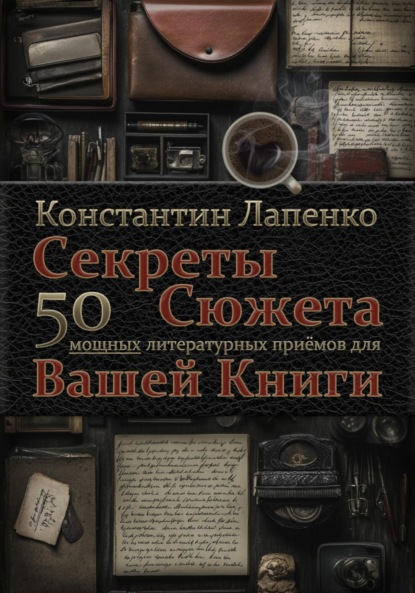 Лапенко Константин: Секреты Сюжета: 50 мощных литературных приемов для Вашей книги