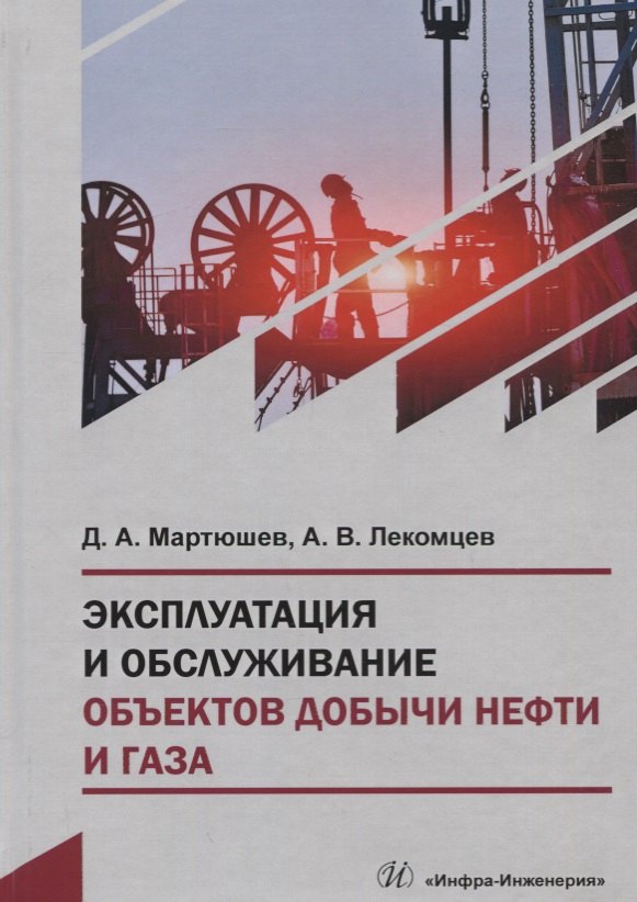 Александрович Мартюшев Дмитрий: Эксплуатация и обслуживание объектов добычи нефти и газа. Учебное пособие