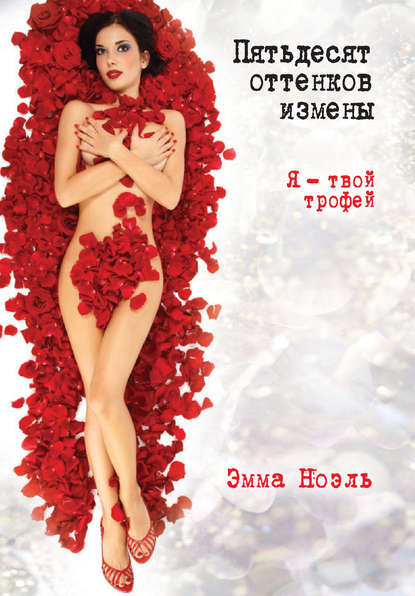 Ноэль Эмма: Пятьдесят оттенков измены. Я – твой трофей!