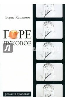 Харламов Борис: Горе луковое. Роман в диалогах