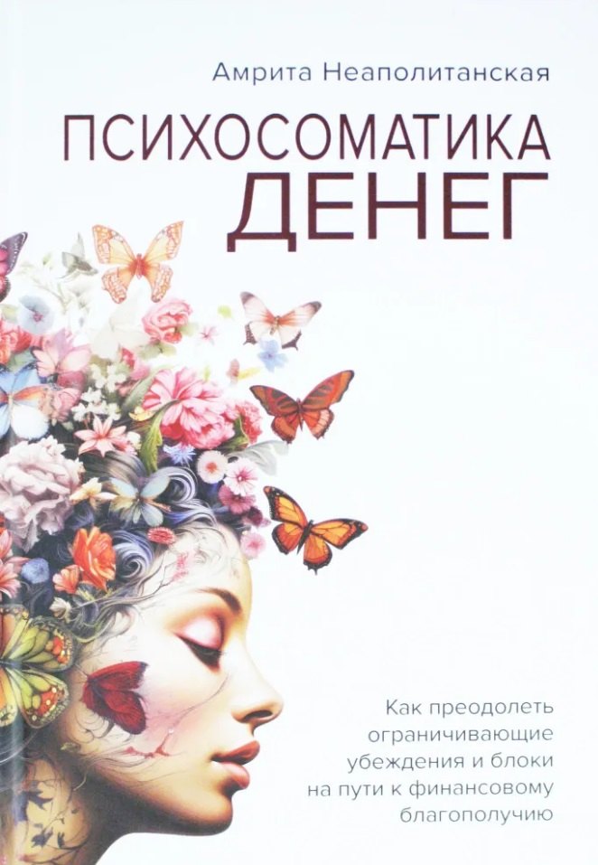 Амрита Неаполитанская: Психосоматика денег. Как преодолеть ограничивающие убеждения и блоки на пути к финансовому благополучию