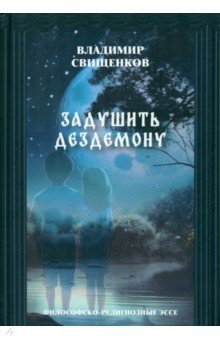 Свищенков Владимир Иванович: Задушить Дездемону. Философско-религиозные эссе