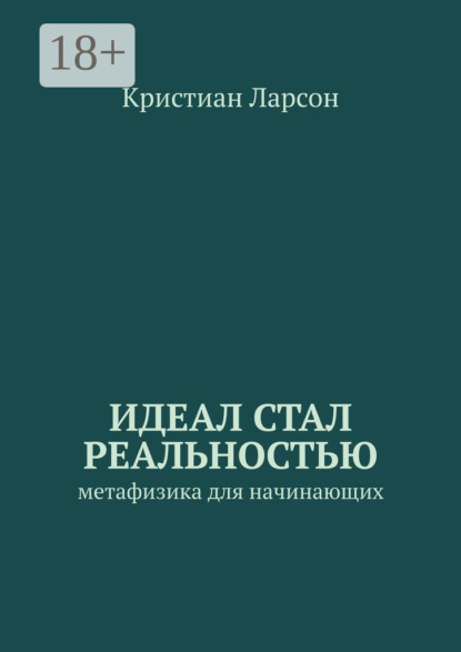 Ларсон Кристиан: Идеал стал реальностью. Метафизика для начинающих