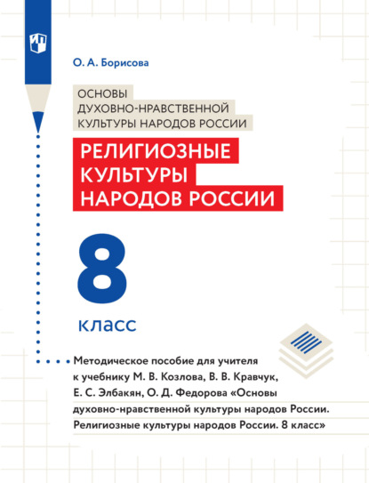 А. О. Борисова: Основы духовно-нравственной культуры народов России. Религиозные культуры народов России. 8 класс. Методическое пособие для учителя к учебнику М. В. Козлова, В. В. Кравчук, Е. С. Элбакян, О. Д. Федоро